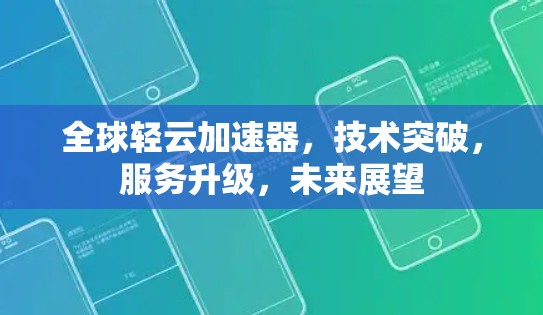 全球轻云加速器，技术突破，服务升级，未来展望