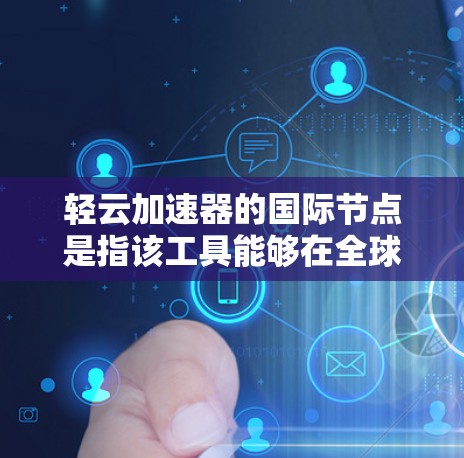 轻云加速器的国际节点是指该工具能够在全球范围内的网络环境中运行和使用的版本。以下是对其的主要特点和功能的详细说明