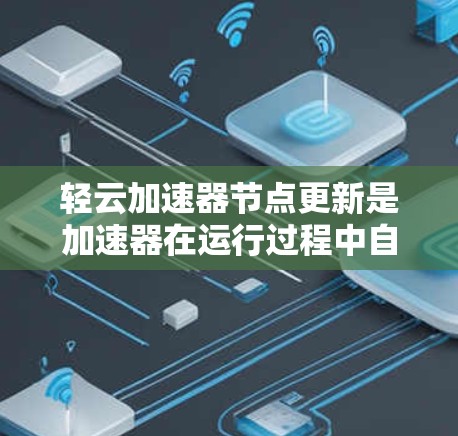 轻云加速器节点更新是加速器在运行过程中自动调整性能参数以优化资源利用率和任务性能的操作。以下是解决节点更新问题的步骤和方法