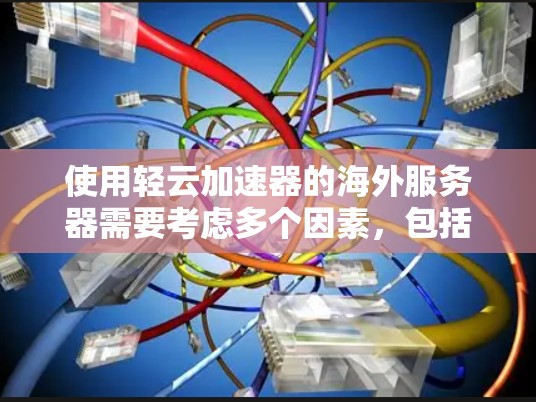 使用轻云加速器的海外服务器需要考虑多个因素，包括配置、安全、稳定性以及管理。以下是一些关键步骤和注意事项