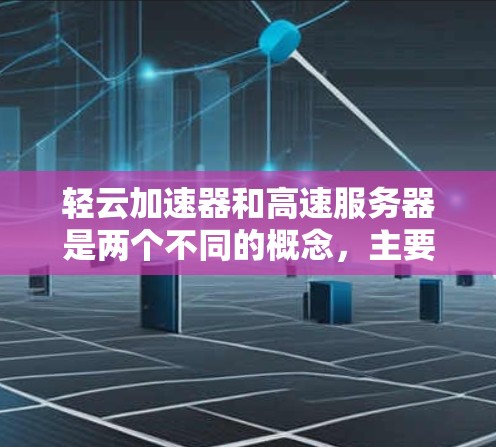 轻云加速器和高速服务器是两个不同的概念，主要在技术实现、功能以及适用性上有所不同。以下是它们的详细对比