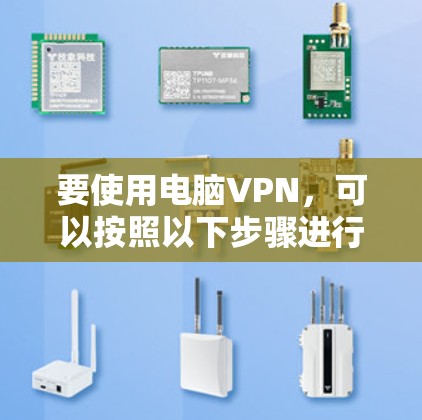 要使用电脑VPN，可以按照以下步骤进行