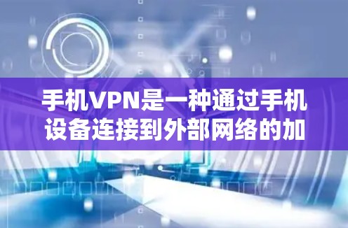 手机VPN是一种通过手机设备连接到外部网络的加密工具，旨在保护个人数据和隐私。以下是对手机VPN的详细说明