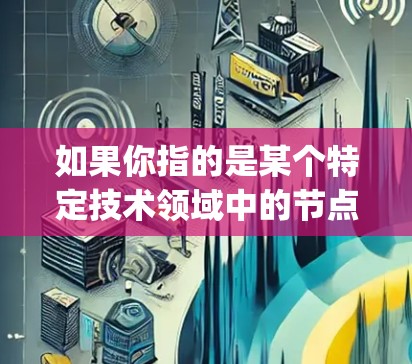 如果你指的是某个特定技术领域中的节点，例如V2Ray（如在区块链、人工智能、物联网或云技术中的节点）可以提供更多的背景信息，以便更准确地回答你的问题