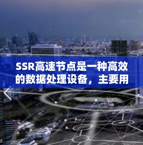 SSR高速节点是一种高效的数据处理设备，主要用于处理大量数据。以下是对SSR高速节点的详细分析