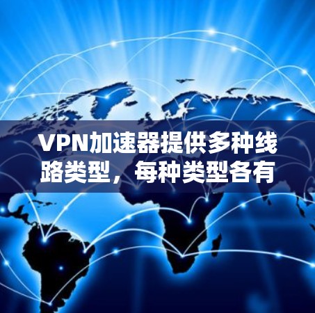 VPN加速器提供多种线路类型，每种类型各有优缺点，选择时需根据用户需求和网络环境决定。以下是几种常见的VPN加速器线路类型