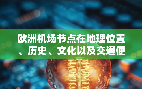 欧洲机场节点在地理位置、历史、文化以及交通便利性方面各有特色，适合不同的人群和需求。以下是对几个主要机场节点的详细分析
