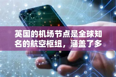 英国的机场节点是全球知名的航空枢纽，涵盖了多个城市和机场，以下是英国主要的机场节点及其特点