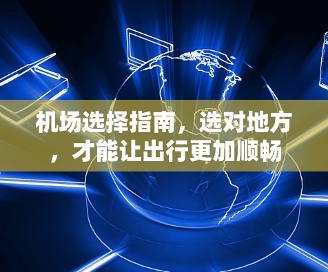 机场选择指南，选对地方，才能让出行更加顺畅