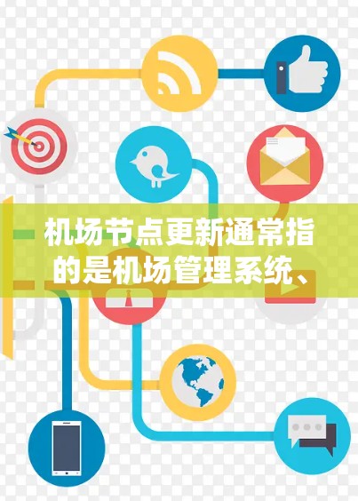 机场节点更新通常指的是机场管理系统、飞行记录管理系统或其他关键设备的升级和维护。以下是一些可能涉及机场节点更新的步骤和流程