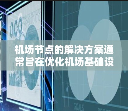 机场节点的解决方案通常旨在优化机场基础设施和运营效率，以满足旅客需求并提升旅客体验。以下是一个关于机场节点解决方案的总结