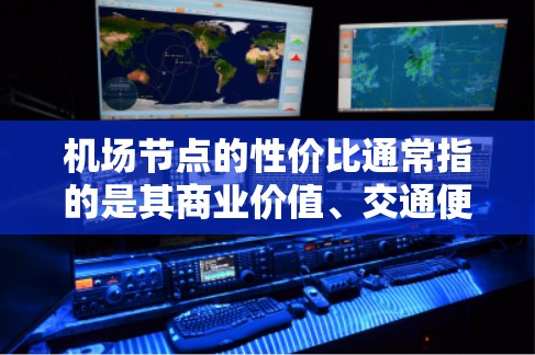 机场节点的性价比通常指的是其商业价值、交通便利性、生活便利性等因素的综合体现。以下是一些主要的机场节点及其性价比排名，供参考