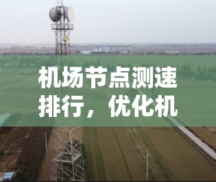 机场节点测速排行，优化机场运行的高效解决方案