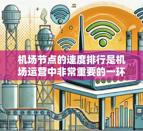 机场节点的速度排行是机场运营中非常重要的一环，它直接影响机场的效率和乘客的体验。以下是关于机场节点速度排行的详细信息