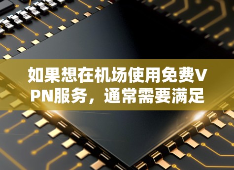 如果想在机场使用免费VPN服务，通常需要满足以下条件