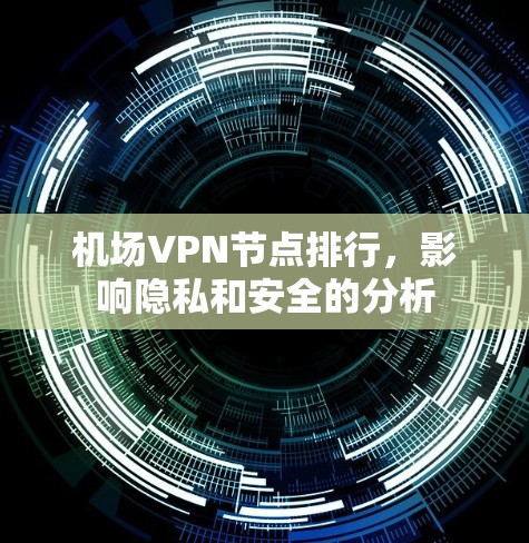 机场VPN节点排行，影响隐私和安全的分析