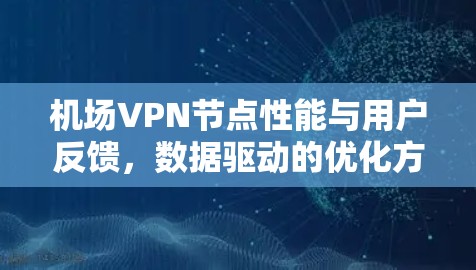 机场VPN节点性能与用户反馈，数据驱动的优化方案
