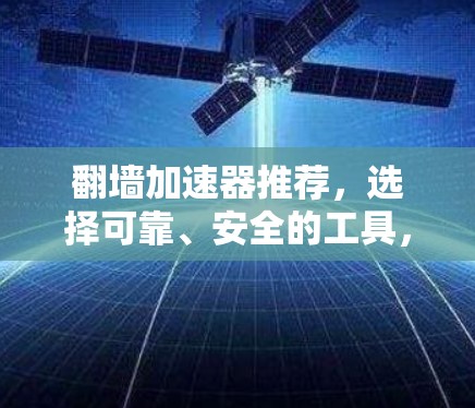 翻墙加速器推荐，选择可靠、安全的工具，提升你的网络体验