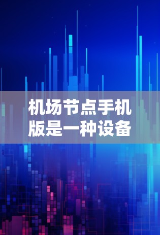 机场节点手机版是一种设备，通常用于连接到机场的网络，用于管理、监控和管理机场设备。以下是一个详细的解决方案，涵盖机场节点手机版的使用场景和功能