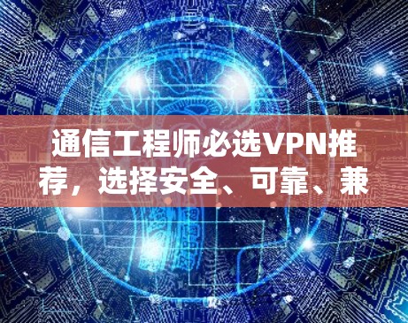 通信工程师必选VPN推荐，选择安全、可靠、兼容的解决方案