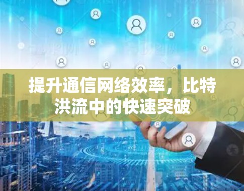 提升通信网络效率，比特洪流中的快速突破
