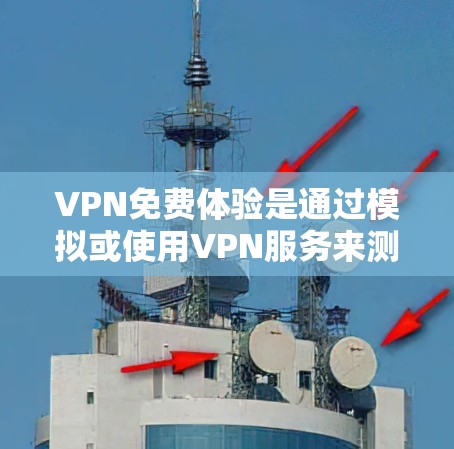 VPN免费体验是通过模拟或使用VPN服务来测试网络环境和使用功能的方法。以下是一些具体的步骤和建议