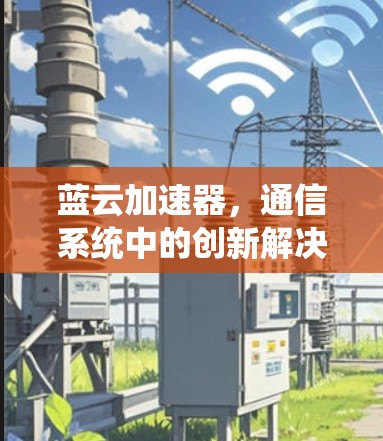 蓝云加速器，通信系统中的创新解决方案