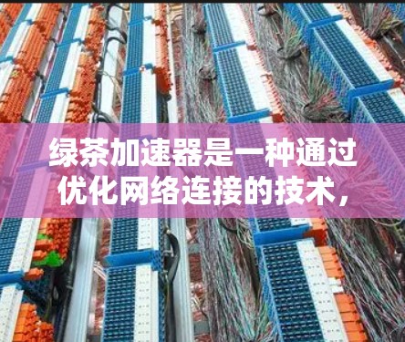 绿茶加速器是一种通过优化网络连接的技术，用于提升网络性能。它通过多种技术手段，如延迟分发、多路径通信和网络加速策略，来提高网络连接的效率和稳定性。以下是关于绿茶加速器的详细说明