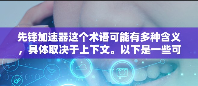 先锋加速器这个术语可能有多种含义，具体取决于上下文。以下是一些可能的解释