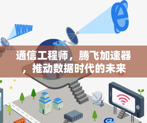 通信工程师，腾飞加速器，推动数据时代的未来