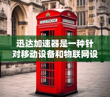 迅达加速器是一种针对移动设备和物联网设备的加速技术，旨在通过数据分析和优化算法提升设备的性能和效率。迅达公司是全球领先的科技公司，专注于智能硬件和软件开发，尤其是智能移动设备和物联网设备