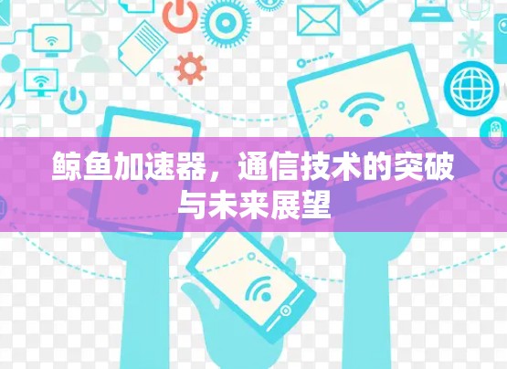 鲸鱼加速器，通信技术的突破与未来展望
