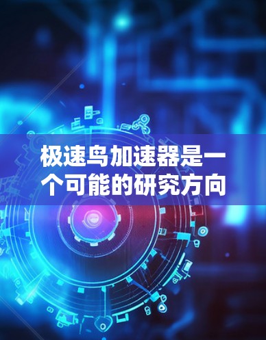 极速鸟加速器是一个可能的研究方向，涉及飞行器设计和加速技术的结合。以下是关于极速鸟加速器的详细分析