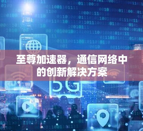 至尊加速器，通信网络中的创新解决方案