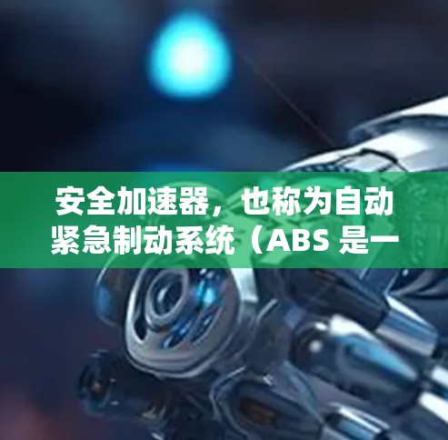 安全加速器，也称为自动紧急制动系统（ABS 是一种安全技术，主要用于减轻驾驶员因紧急情况下的惯性而引发的危险，例如车与障碍物碰撞时