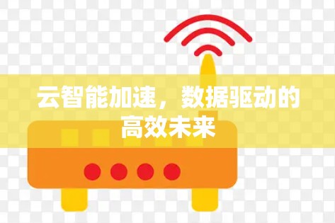 云智能加速，数据驱动的高效未来