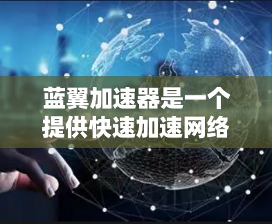 蓝翼加速器是一个提供快速加速网络下载的软件，适合在没有网络连接的情况下下载文件。以下是使用蓝翼加速器的步骤