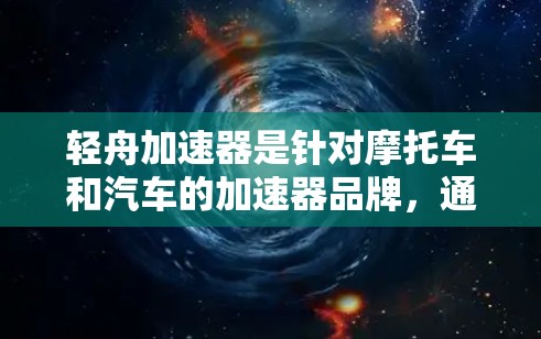 轻舟加速器是针对摩托车和汽车的加速器品牌，通常提供多种加速服务，如加速、超车和超车加速等。以下是一般性的信息和可能的结构，但请根据具体官网确认细节