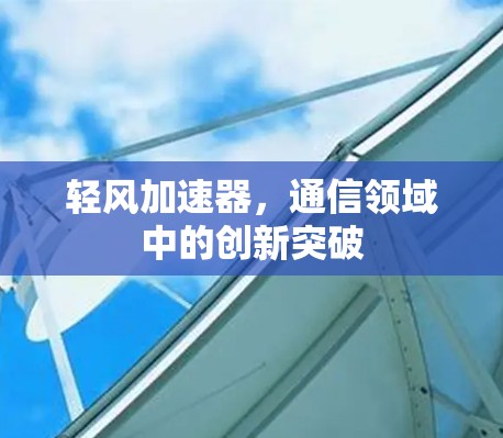 轻风加速器，通信领域中的创新突破