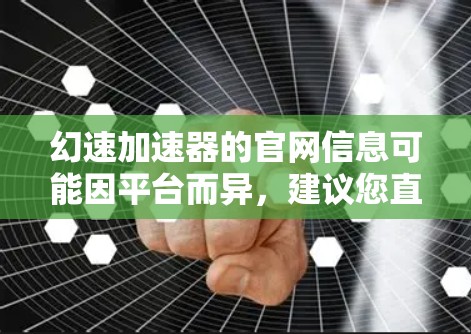 幻速加速器的官网信息可能因平台而异，建议您直接访问其官方网站或通过搜索引擎查找。以下是一些常见的方法