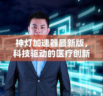 神灯加速器最新版，科技驱动的医疗创新