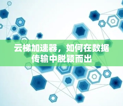 云梯加速器，如何在数据传输中脱颖而出