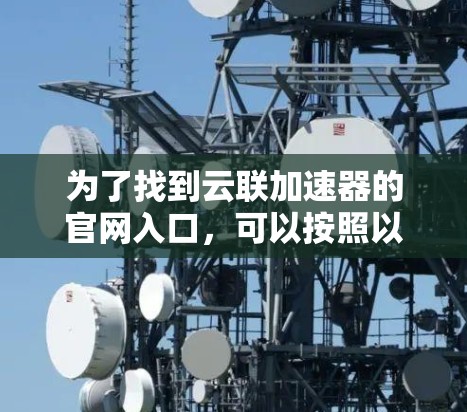 为了找到云联加速器的官网入口，可以按照以下步骤操作