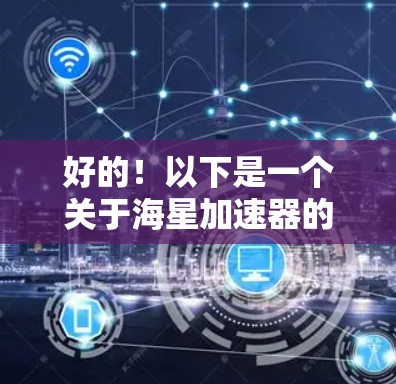 好的！以下是一个关于海星加速器的简要介绍
