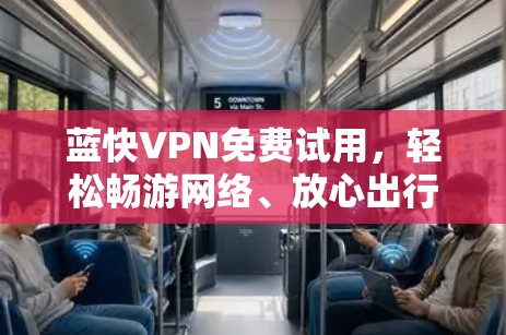 蓝快VPN免费试用，轻松畅游网络、放心出行