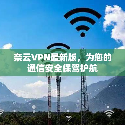 奈云VPN最新版，为您的通信安全保驾护航