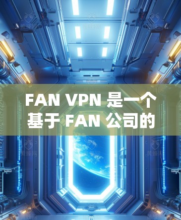 FAN VPN 是一个基于 FAN 公司的VPN服务，它提供了一个简单、安全的VPN解决方案。以下是对 FAN VPN 的评测