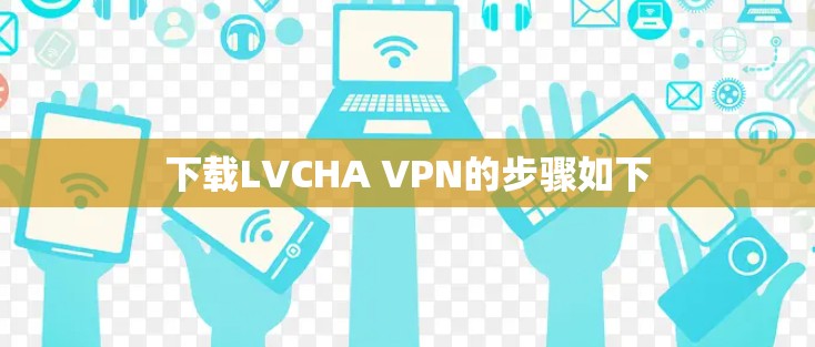 下载LVCHA VPN的步骤如下