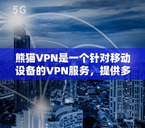 熊猫VPN是一个针对移动设备的VPN服务，提供多种功能和体验。以下是关于熊猫VPN的详细介绍