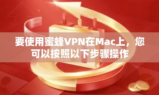 要使用蜜蜂VPN在Mac上，您可以按照以下步骤操作